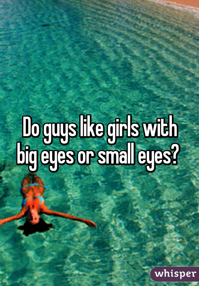 Do guys like girls with big eyes or small eyes? 