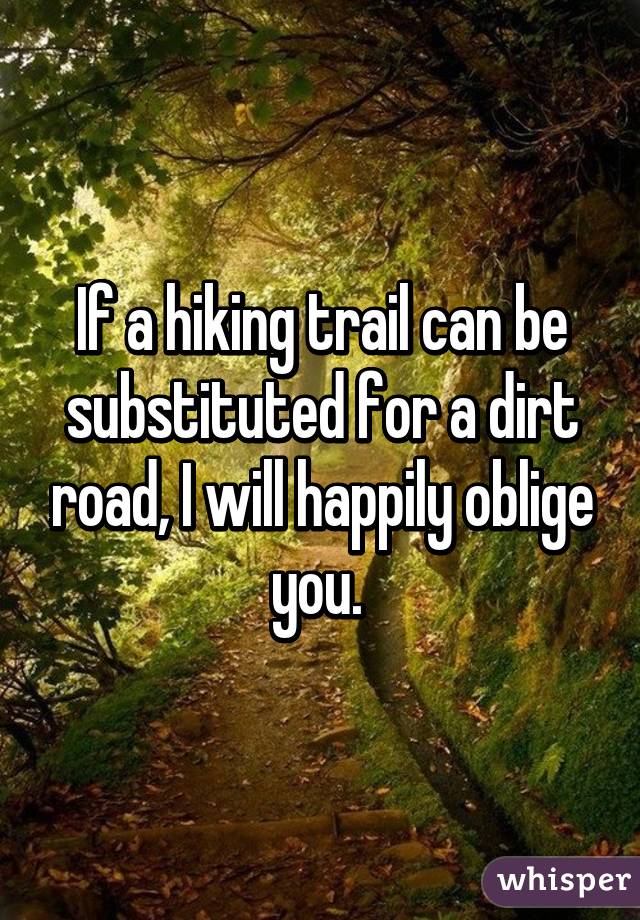 If a hiking trail can be substituted for a dirt road, I will happily oblige you. 