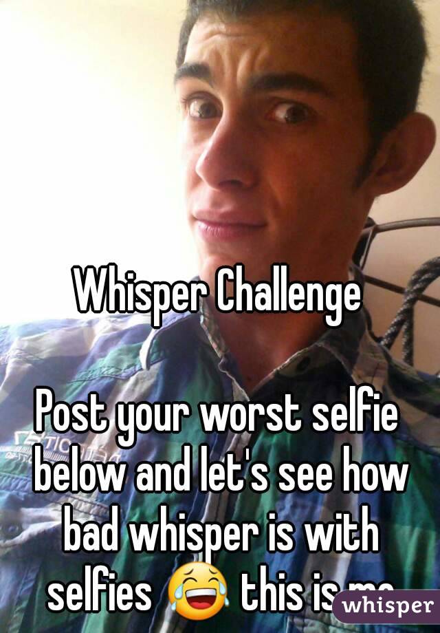 Whisper Challenge

Post your worst selfie below and let's see how bad whisper is with selfies 😂 this is me