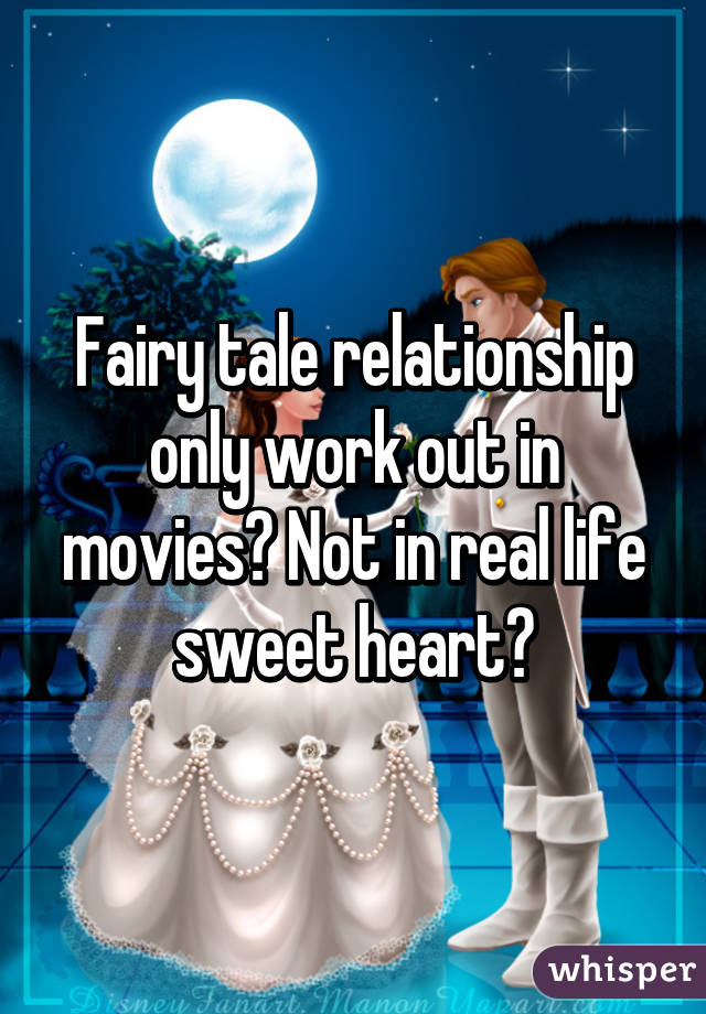 Fairy tale relationship only work out in movies💔 Not in real life sweet heart😕