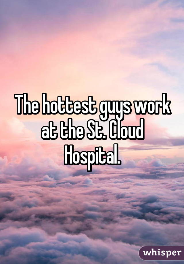 The hottest guys work at the St. Cloud Hospital.