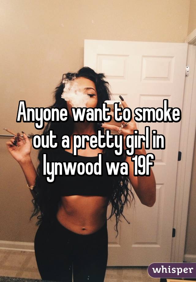 Anyone want to smoke out a pretty girl in lynwood wa 19f