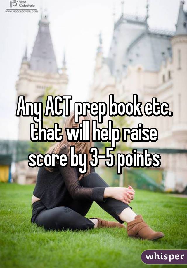 Any ACT prep book etc. that will help raise score by 3-5 points