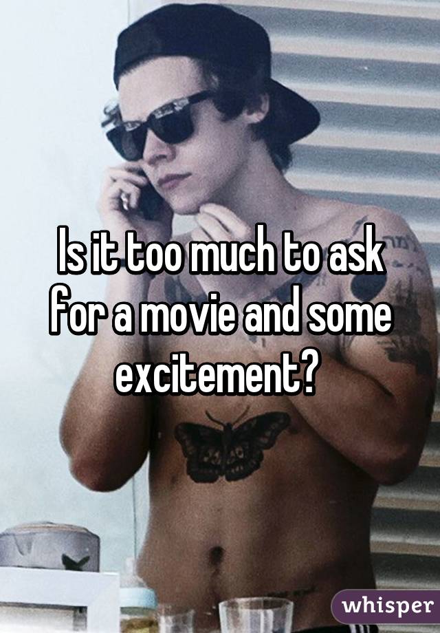 Is it too much to ask for a movie and some excitement? 