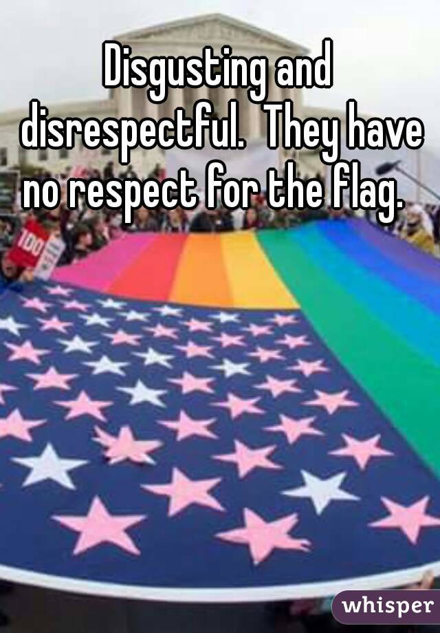 Disgusting and disrespectful.  They have no respect for the flag.  