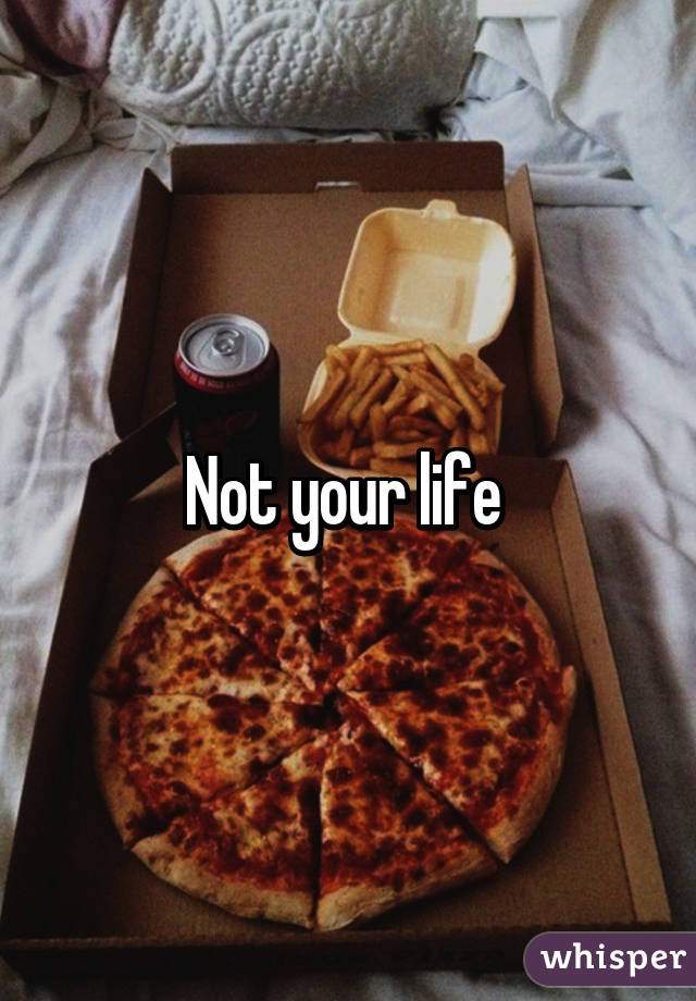 Not your life 