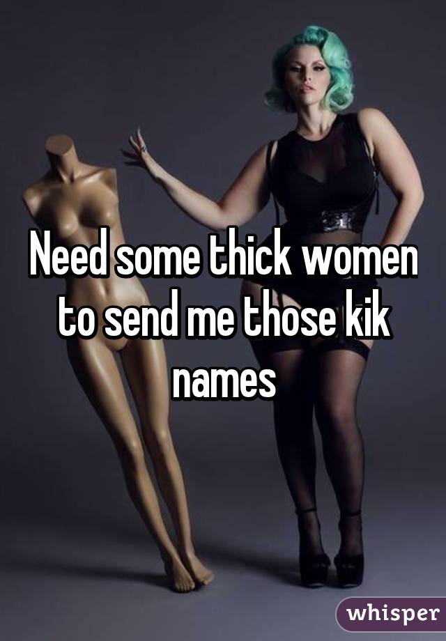 Need some thick women to send me those kik names