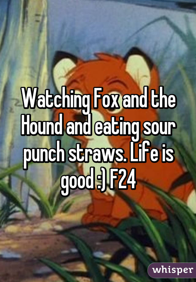 Watching Fox and the Hound and eating sour punch straws. Life is good :) F24