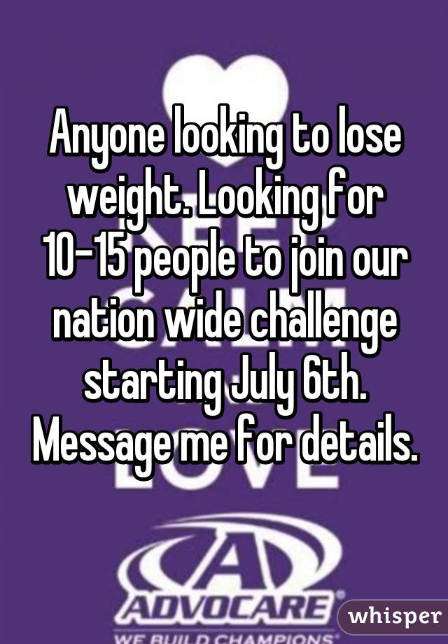 Anyone looking to lose weight. Looking for 10-15 people to join our nation wide challenge starting July 6th. Message me for details. 