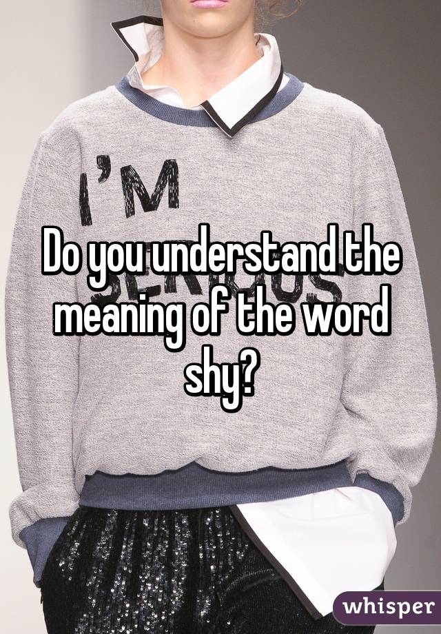 Do you understand the meaning of the word shy?