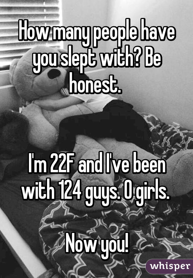 How many people have you slept with? Be honest. 


I'm 22F and I've been with 124 guys. 0 girls. 

Now you!