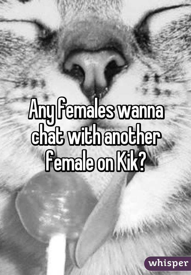 Any females wanna chat with another female on Kik?