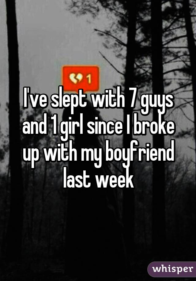 I've slept with 7 guys and 1 girl since I broke up with my boyfriend last week