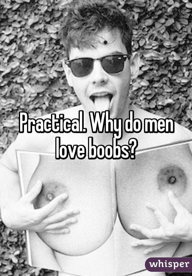 Practical. Why do men love boobs?