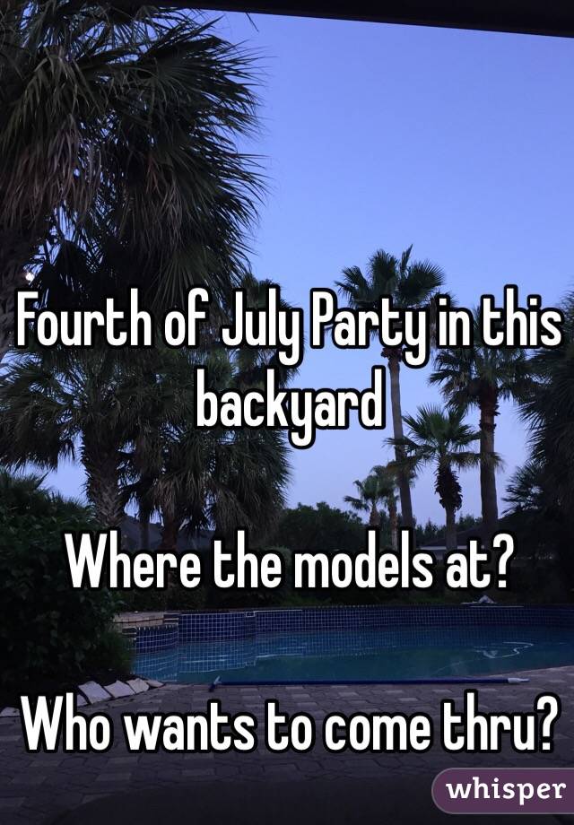 Fourth of July Party in this backyard

Where the models at?

Who wants to come thru?