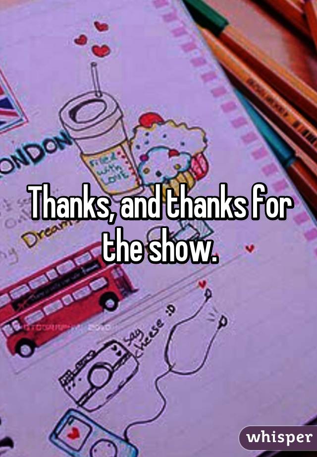 Thanks, and thanks for the show.