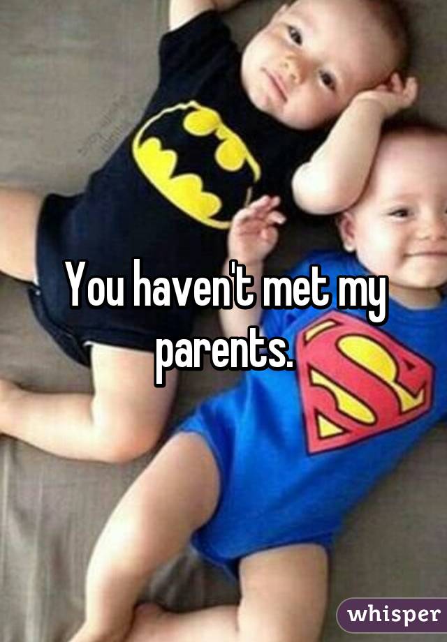 You haven't met my parents.