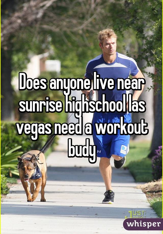 Does anyone live near sunrise highschool las vegas need a workout budy