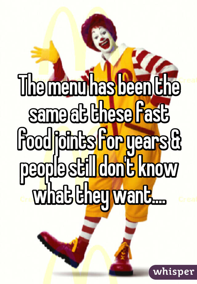 The menu has been the same at these fast food joints for years & people still don't know what they want....