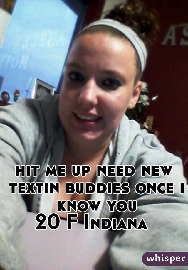 hit me up need new textin buddies once i know you
20 F Indiana 