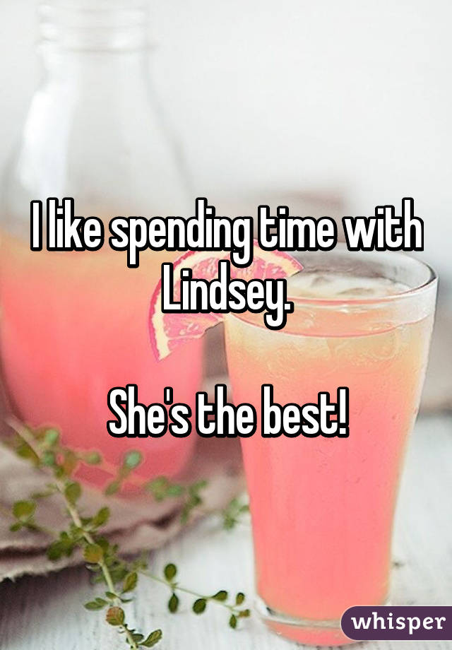 I like spending time with Lindsey.

She's the best!