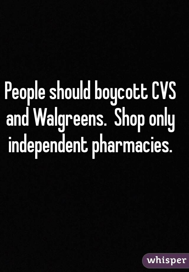 People should boycott CVS and Walgreens.  Shop only independent pharmacies. 