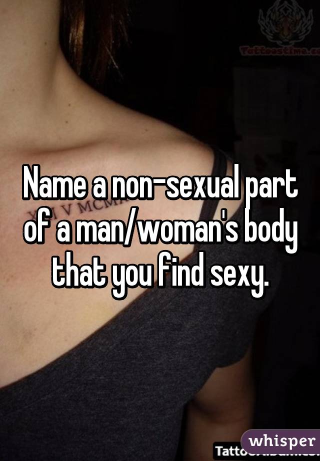 Name a non-sexual part of a man/woman's body that you find sexy.