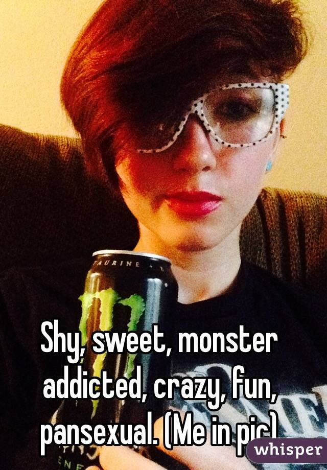 Shy, sweet, monster addicted, crazy, fun, pansexual. (Me in pic)