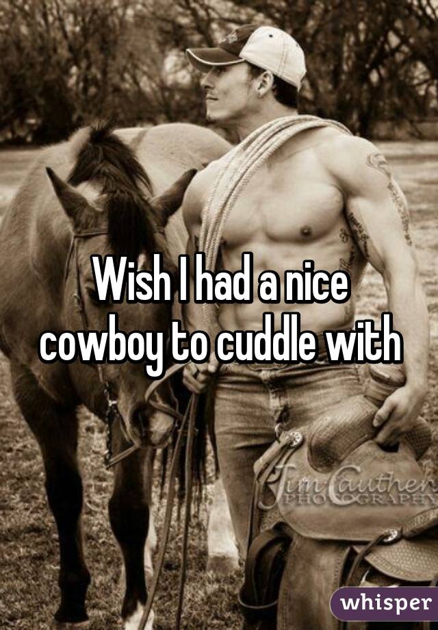 Wish I had a nice cowboy to cuddle with