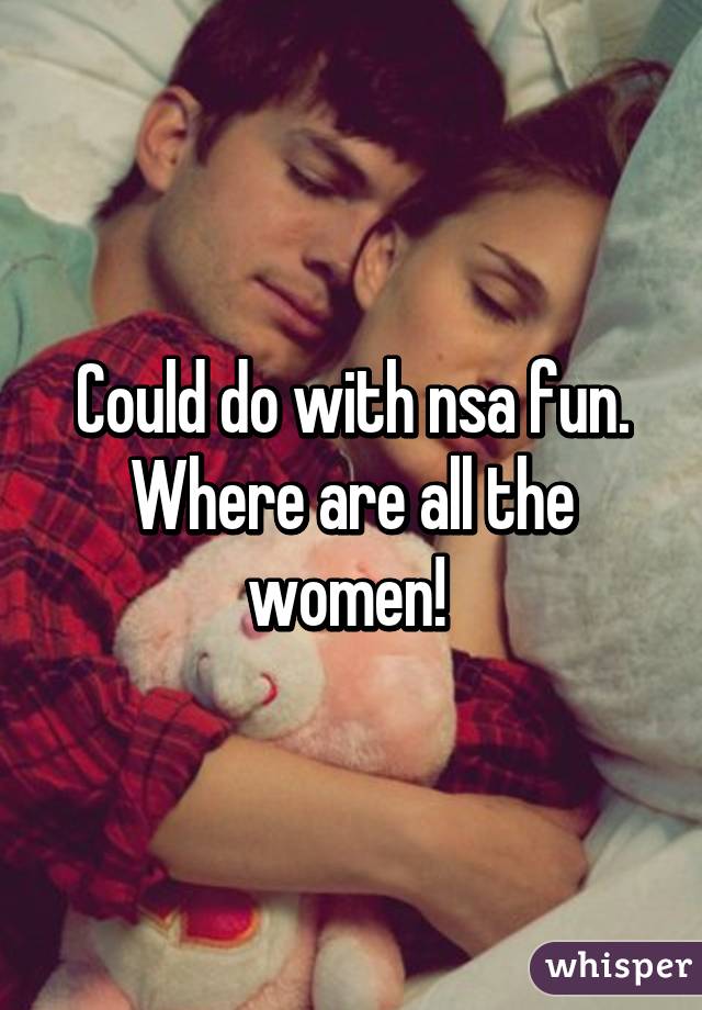 Could do with nsa fun. Where are all the women! 