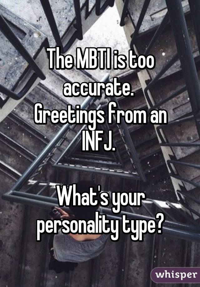 The MBTI is too accurate. 
Greetings from an INFJ. 

What's your personality type?