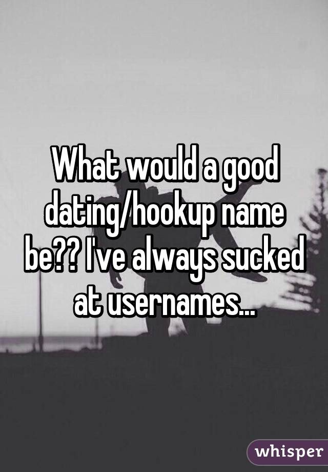 What would a good dating/hookup name be?? I've always sucked at usernames...