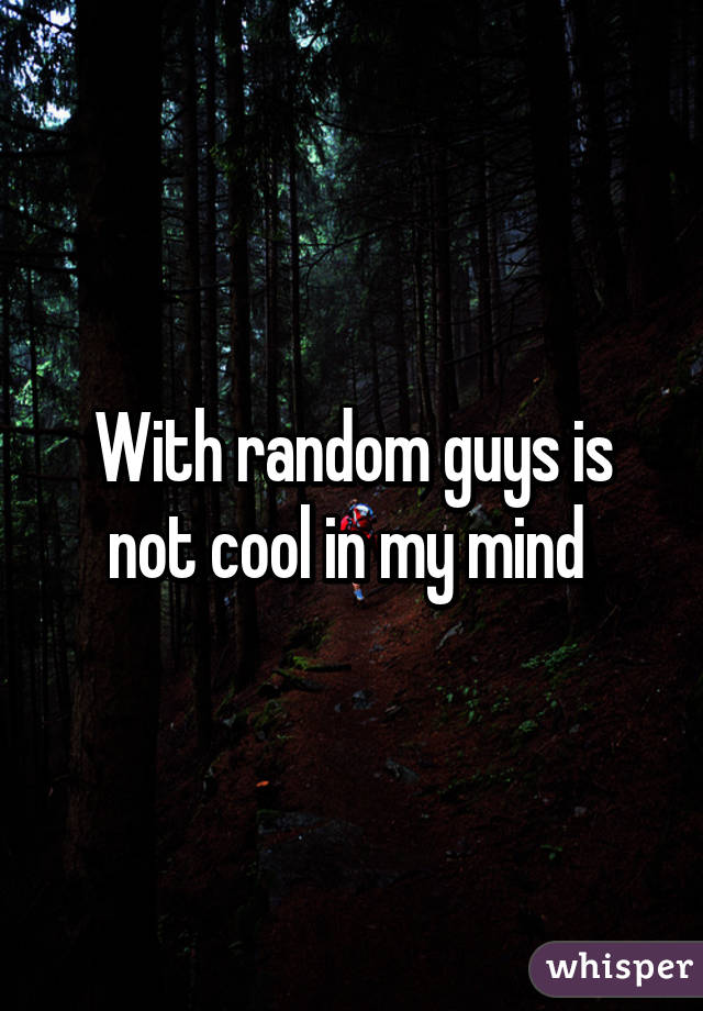 With random guys is not cool in my mind 