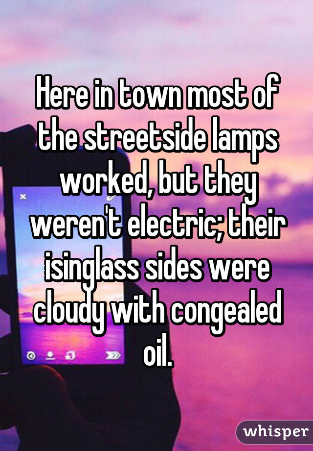 Here in town most of the streetside lamps worked, but they weren't electric; their isinglass sides were cloudy with congealed oil.