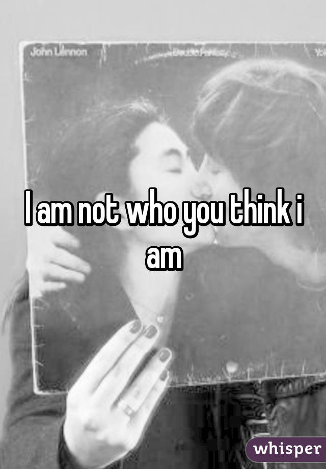 I am not who you think i am