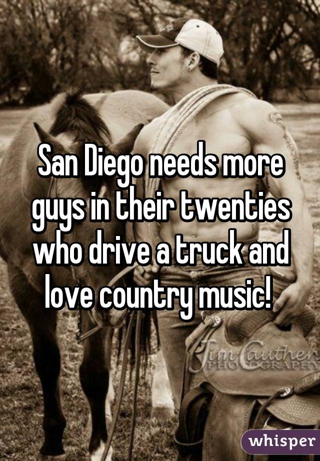 San Diego needs more guys in their twenties who drive a truck and love country music! 