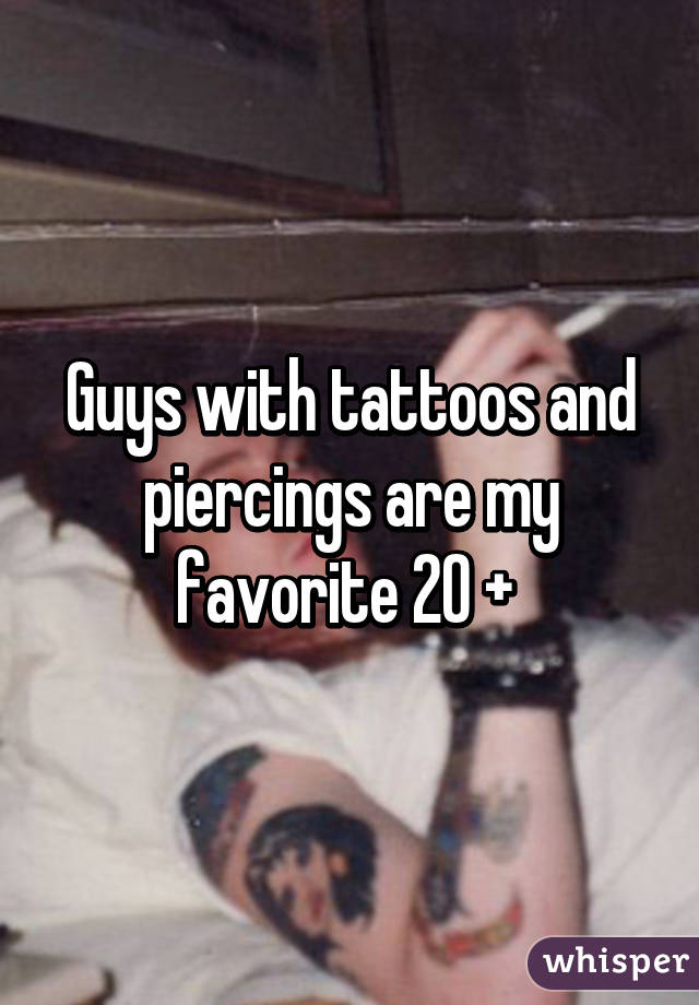 Guys with tattoos and piercings are my favorite 20 + 