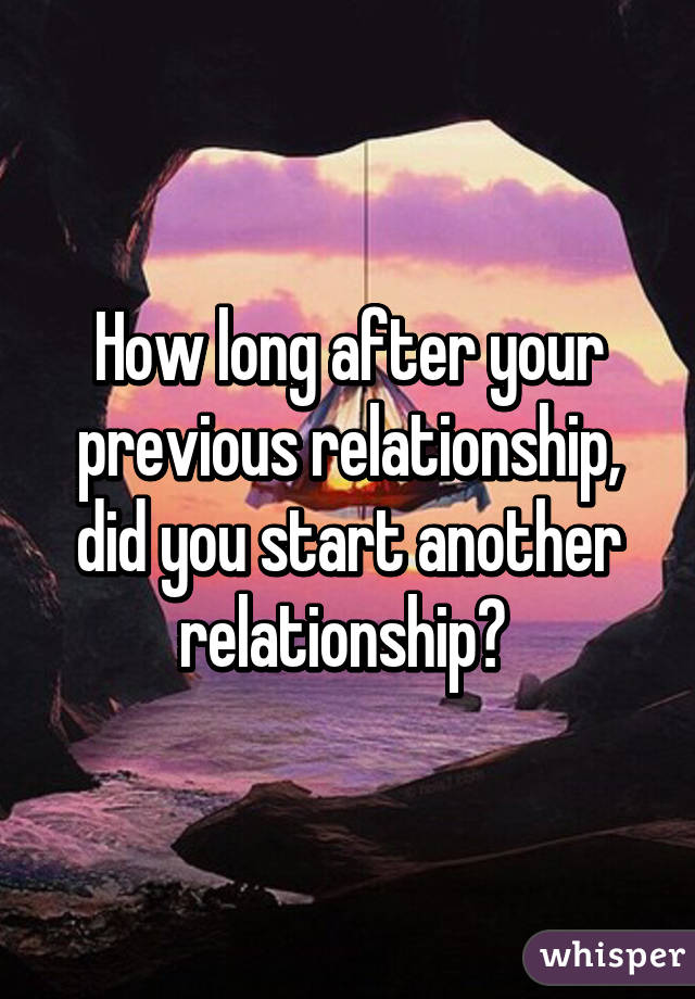 How long after your previous relationship, did you start another relationship? 