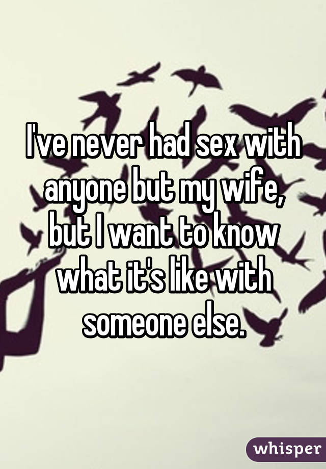 I've never had sex with anyone but my wife, but I want to know what it's like with someone else.