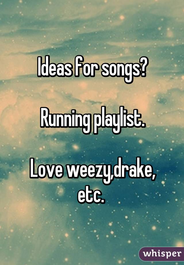 Ideas for songs?

Running playlist.

Love weezy,drake, etc. 