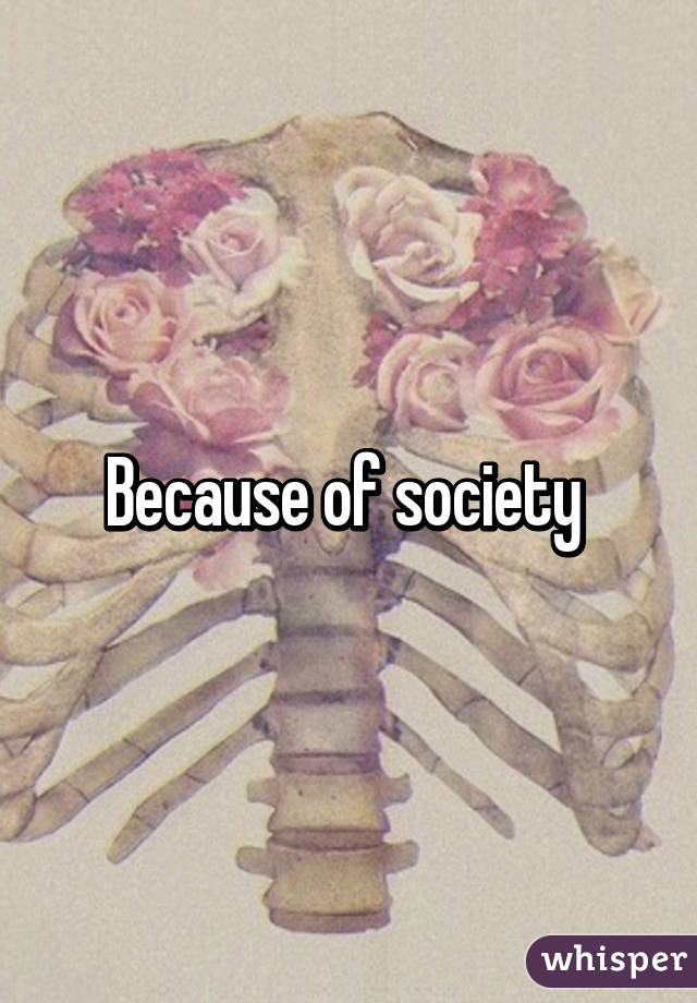 Because of society 