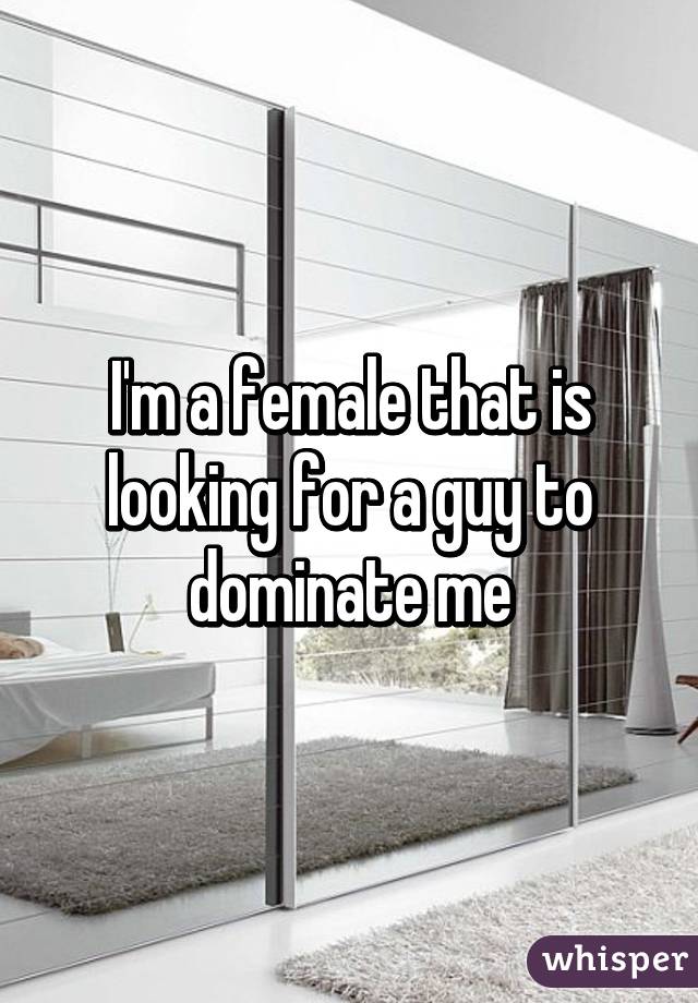 I'm a female that is looking for a guy to dominate me