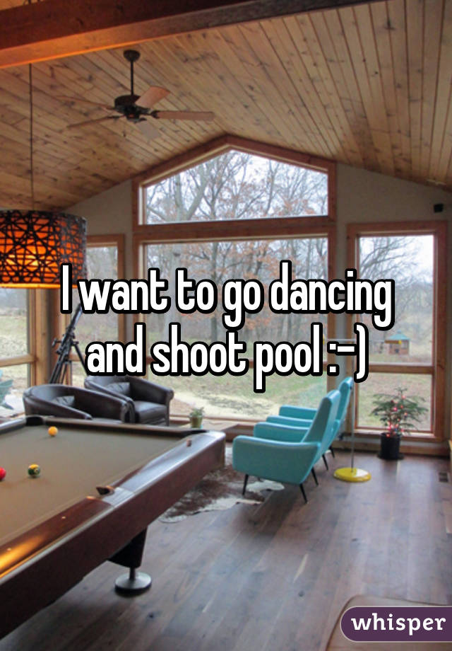 I want to go dancing and shoot pool :-)