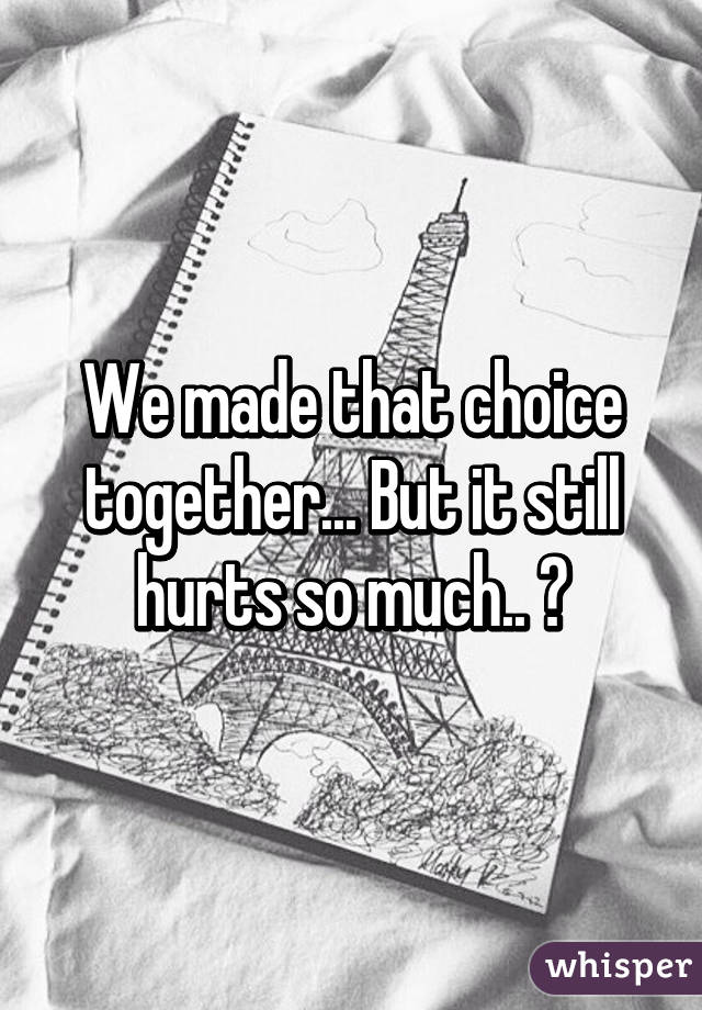 We made that choice together... But it still hurts so much.. 😢