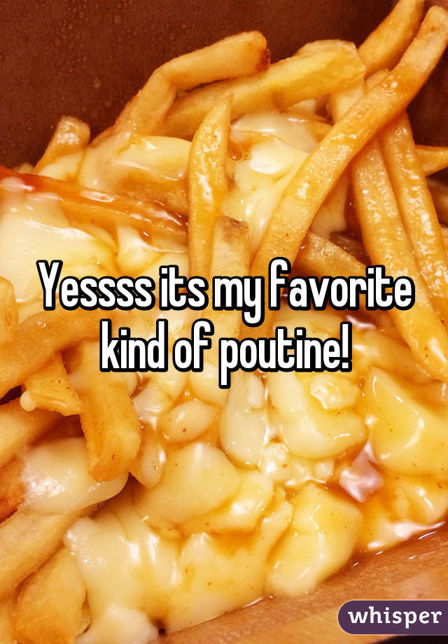 Yessss its my favorite kind of poutine!