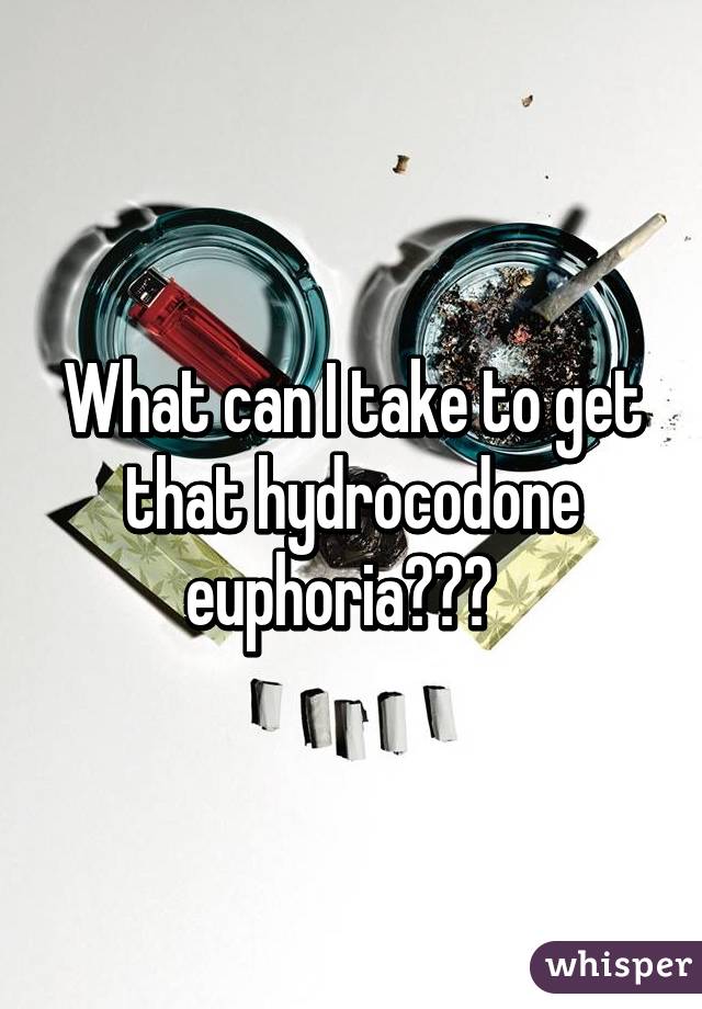 What can I take to get that hydrocodone euphoria???  