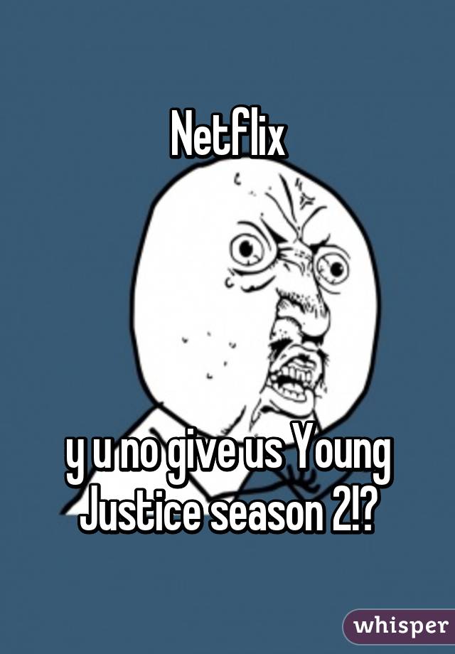 Netflix




y u no give us Young Justice season 2!?