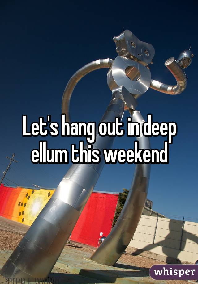 Let's hang out in deep ellum this weekend