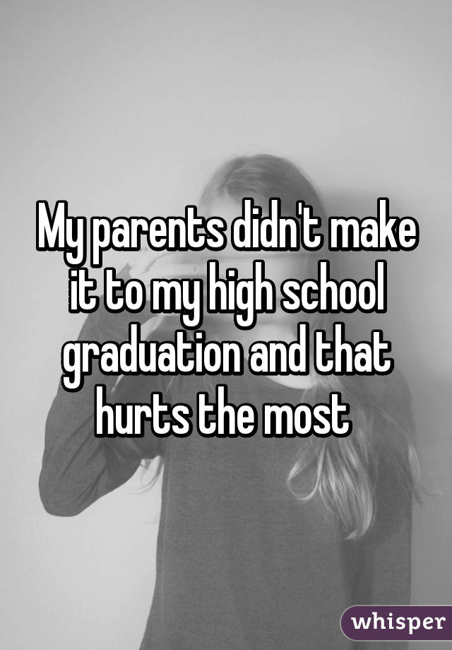 My parents didn't make it to my high school graduation and that hurts the most 