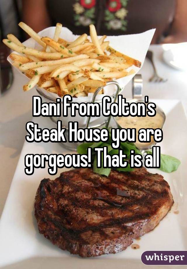 Dani from Colton's Steak House you are gorgeous! That is all 